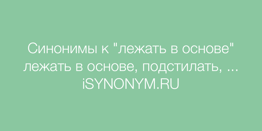 Синонимы слова лежать в основе